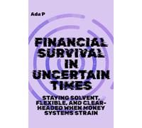 Financial Survival in Uncertain Times: Staying solvent, flexible, and clear-headed when money systems strain