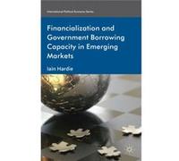 Financialization And Government Borrowing Capacity In Emerging Markets (International Political Economy Series) (Hardcover) Iain Hardie, (Auteur)