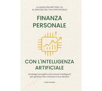Finanza Personale con l’intelligenza artificiale: La guida per mettere l'IA al servizio del tuo portafoglio. Strategie semplici e strumenti intelligenti per gestire e far crescere il tuo denaro