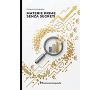 Finanza Scomposta - Materie Prime Senza Segreti: Dal grano al petrolio: scopri chi decide davvero le tue bollette e impara a usare i mercati per proteggere i tuoi soldi dall'inflazione.