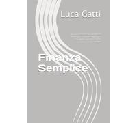 Finanza Semplice: "Il primo passo verso la tua libertà finanziaria: strategie semplici per risparmiare, investire e vivere meglio"