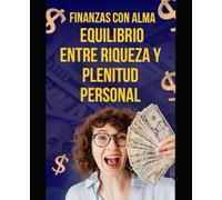 Finanzas con Alma: Equilibrio entre Riqueza y Plenitud Personal: Estrategias para armonizar tu vida financiera y personal