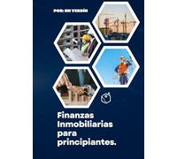 FINANZAS INMOBILIARIAS PARA PRINCIPIANTES: Guía Completa para Entender y Ganar Dinero con Bienes Raíces