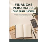 Finanzas personales para gente normal: Un método sencillo para controlar tus gastos, eliminar deudas, ahorrar e invertir sin complicarte la vida