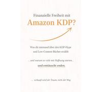 Finanzielle Freiheit mit Amazon KDP?: Was dir niemand über den KDP-Hype- und Low-Content-Bücher erzählt.....und warum so viele mit Hoffnung starten.....und enttäuscht werden.