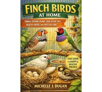 FINCH BIRDS AT HOME SIMPLE FEEDING PLANS, CAGE SETUP TIPS, HEALTH CHECKS, AND SAFE EGG CARE