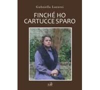 Finché Ho Cartucce Sparo. Storia Di Anna Nella Versilia Delle Due Guerre Mondiali