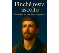 Finché resta ascolto: Frammenti per una forma di presenza