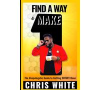 FIND A WAY or MAKE ONE: The Unapologetic Guide to Getting SHTUFF DONE
