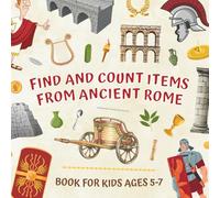 Find and Count Items from Ancient Rome Book for Kids Ages 5-7: Learning Roman Numerals I-X through Fun Picture Puzzles with Counting Activities to Improve Observation and Focus for Young Historians