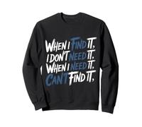 Find It When I Don’t Need It Lose It When I Do - Sweatshirt