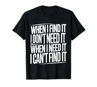 Find It When I Don’t Need It Lose It When I Do - T-Shirt