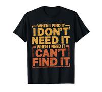 Find It When I Don’t Need It Lose It When I Do - T-Shirt