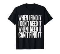 Find It When I Don’t Need It Lose It When I Do - T-Shirt