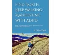 Find North, Keep Walking: Manifesting with ADHD: How to change your life when you keep changing your mind