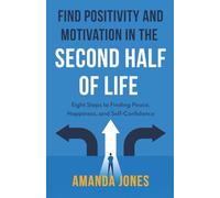 FIND POSITIVITY AND MOTIVATION IN THE SECOND HALF OF LIFE: Eight Steps to Finding Peace, Happiness, and Self-Confidence