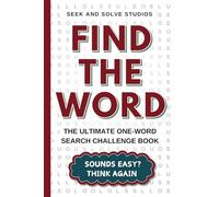 Find the Word: The Ultimate One-Word Search Challenge Book - Sounds Easy? Think Again!: 140 Unique Puzzles - One Word to Find in Each Grid
