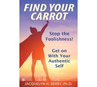 Find Your Carrot: Stop the Foolishness! Get on With Your Authentic Self
