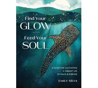 Find Your Glow, Feed Your Soul: A Guide for Cultivating a Vibrant Life of Peace & Purpose
