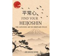 Find Your Heijoshin:: The Japanese Art of Ordinary Peace - A Practical Guide to Calm, Balance, and Staying Centered in Daily
