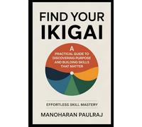 Find Your Ikigai: A Practical Guide to Discovering Purpose and Building Skills That Matter: Effortless Skill Mastery