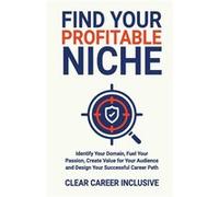 Find Your Profitable Niche Identify Your Domain Fuel Your Passion Create Value for Your Audience and Design Your Successful Career Path - Clear Career Inc Clear Career InclusiveClear Career Inclusive 