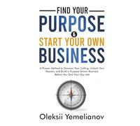 Find Your Purpose and Start Your Own Business: A Proven Method to Discover Your Calling, Unlock Your Passion, and Build a Purpose Driven Business Before You Quit Your Day Job