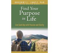 Find Your Purpose in Life: Live Each Day With Passion and Clarity