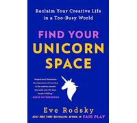 Find Your Unicorn Space: Reclaim Your Creative Life in a Too-Busy World