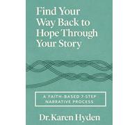 Find Your Way Back to Hope Through Your Story: A Faith-Based 7-Step Narrative Process