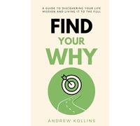 Find your Why: A guide to discovering your life mission and living it to the full