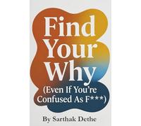 Find Your Why ( Even your confused as f*** ): A No-BS Guide to Purpose, Clarity, and Not Wasting Your 20s