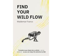 Find Your WIld Flow: Transform your body into a vehicle - Not an obstacle- So you can enjoy the Adventure of Life