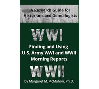 Finding and Using U.S. Army WWI and WWII Morning Reports: A Research Guide for Historians and Genealogists