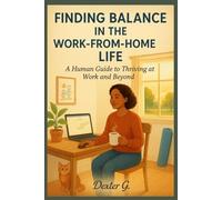 Finding Balance in the Work-from-Home Life: A Human Guide to Thriving at Work and Beyond