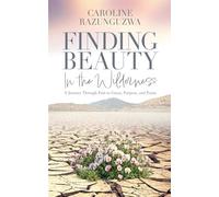 Finding Beauty in the Wilderness: A Journey Through Pain to Grace, Purpose, and Praise