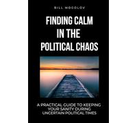 Finding Calm In The Political Chaos: A Practical Guide To Keeping Your Sanity During Uncertain Political Times