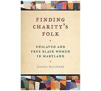 Finding Charity's Folk: Enslaved And Free Black Women In Maryland