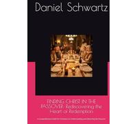 FINDING CHRIST IN THE PASSOVER: Rediscovering the Heart of Redemption: A Comprehensive Guide for Christians on Understanding and Observing the Passover