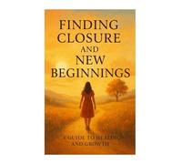 Finding Closure and New Beginnings: A Journey Toward Healing, Growth, and Inner Peace