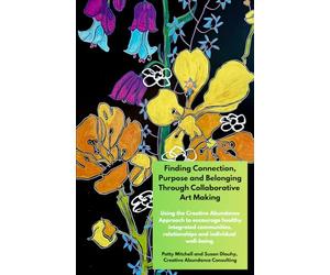 Finding Connection, Purpose, and Belonging Through Collaborative Art Making: Encouraging healthy integrated communities, relationships and individual well-being using the Creative Abundance Approach
