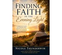 Finding Faith In The Evening Light: A Christian Guide For Seniors Who Believe It's Never Too Late To Begin Again With God