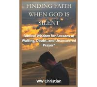Finding Faith When God Is Silent: Biblical Wisdom for Seasons of Waiting, Doubt, and Unanswered Prayer