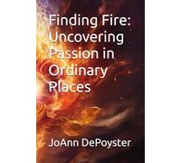 Finding Fire: Uncovering Passion in Ordinary Places