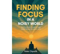 Finding Focus in a Noisy World: Cultivating Clarity and Inner Peace in Daily Life