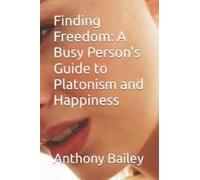 Finding Freedom: A Busy Person's Guide To Platonism And Happiness