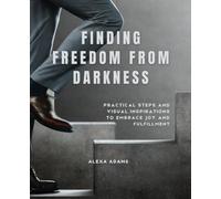 Finding Freedom from Darkness: Practical Steps and Visual Inspirations to Embrace Joy and Fulfillment