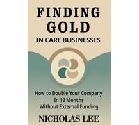 Finding Gold In Care Businesses: How To Double Your Company In 12 Months Without External Funding