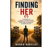 Finding Her: A Man’s Guide to Confidence, Dating with Intention, and Finding a Real, Lasting Relationship - Without Games or Pretending to Be Someone You’re Not