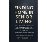Finding Home in Senior Living: Your Step-by-Step Guide to Making the Emotional, Practical, and Financial Transition with Confidence: Expert Advice for Navigating Assisted Living, Retirement Community